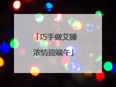 巧手做艾锤 浓情迎端午