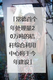 常德首个年处理量20万吨的秸秆综合利用中心将于今年建设
