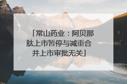 常山药业：阿贝那肽上市暂停与减重合并上市审批无关