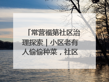 常营福第社区治理探索｜小区老有人偷偷种菜，社区一招巧妙化解