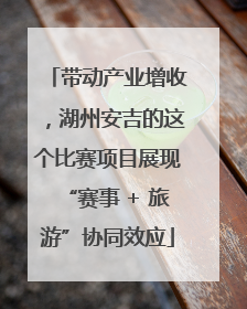 带动产业增收，湖州安吉的这个比赛项目展现“赛事 + 旅游”协同效应