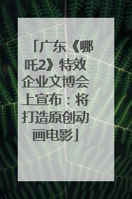 广东《哪吒2》特效企业文博会上宣布：将打造原创动画电影