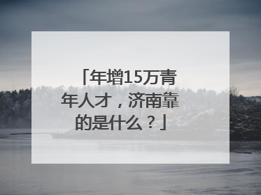 年增15万青年人才，济南靠的是什么？