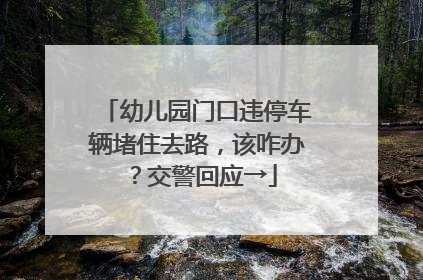 幼儿园门口违停车辆堵住去路，该咋办？交警回应→