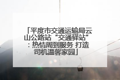 平度市交通运输局云山公路站“交通驿站”：热情周到服务 打造司机温馨家园