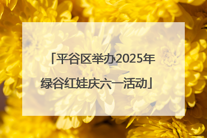 平谷区举办2025年绿谷红娃庆六一活动