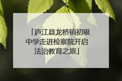 庐江县龙桥镇初级中学走进检察院开启法治教育之旅