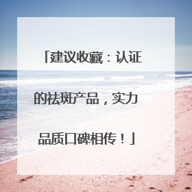 建议收藏：认证的祛斑产品，实力品质口碑相传！
