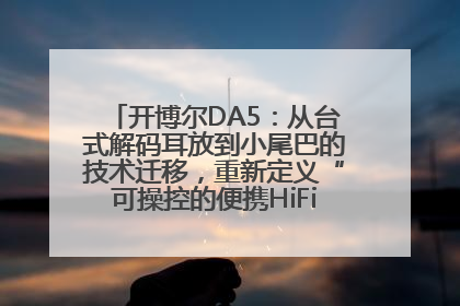 开博尔DA5：从台式解码耳放到小尾巴的技术迁移，重新定义“可操控的便携HiFi解码耳放”