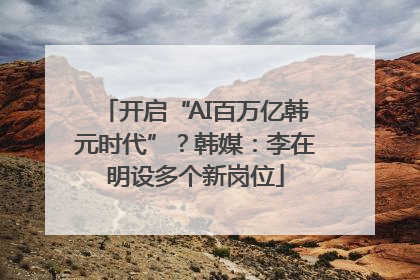 开启“AI百万亿韩元时代”？韩媒：李在明设多个新岗位