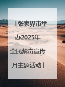 张家界市举办2025年全民禁毒宣传月主题活动