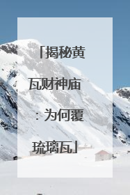 揭秘黄瓦财神庙：为何覆琉璃瓦