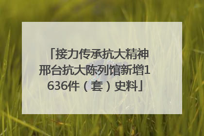 接力传承抗大精神 邢台抗大陈列馆新增1636件（套）史料