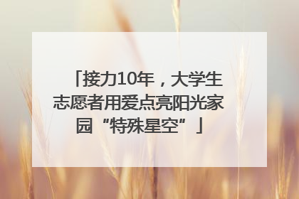 接力10年，大学生志愿者用爱点亮阳光家园“特殊星空”