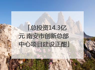 总投资14.3亿元 南安市创新总部中心项目建设正酣