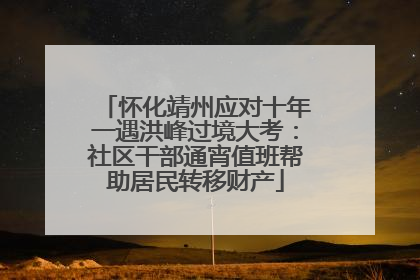 怀化靖州应对十年一遇洪峰过境大考：社区干部通宵值班帮助居民转移财产
