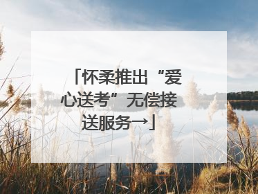 怀柔推出“爱心送考”无偿接送服务→