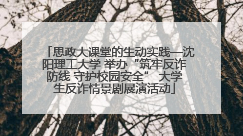 思政大课堂的生动实践—沈阳理工大学 举办“筑牢反诈防线 守护校园安全” 大学生反诈情景剧展演活动