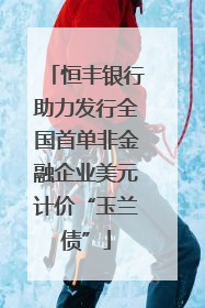恒丰银行助力发行全国首单非金融企业美元计价“玉兰债”