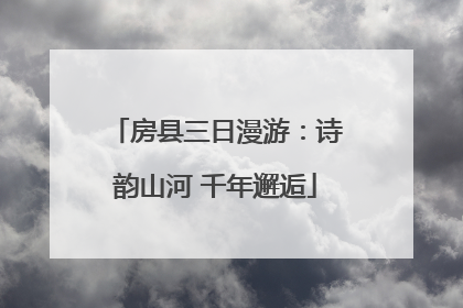 房县三日漫游：诗韵山河 千年邂逅