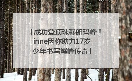 成功登顶珠穆朗玛峰！inne因你助力17岁少年书写巅峰传奇