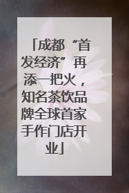 成都“首发经济”再添一把火，知名茶饮品牌全球首家手作门店开业