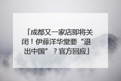 成都又一家店即将关闭！伊藤洋华堂要“退出中国”？官方回应