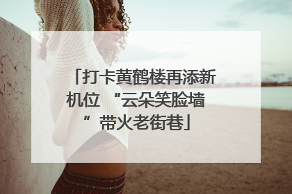 打卡黄鹤楼再添新机位 “云朵笑脸墙”带火老街巷