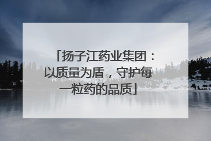 扬子江药业集团：以质量为盾，守护每一粒药的品质