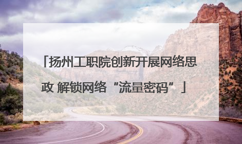 扬州工职院创新开展网络思政 解锁网络“流量密码”
