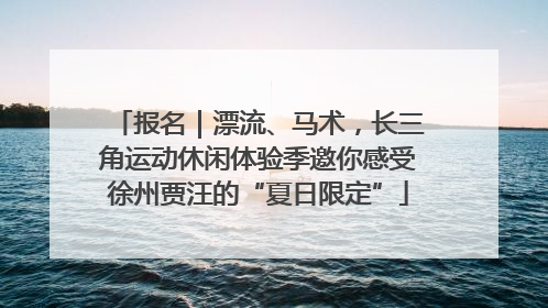 报名｜漂流、马术，长三角运动休闲体验季邀你感受徐州贾汪的“夏日限定”