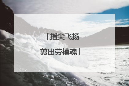 指尖飞扬 剪出劳模魂