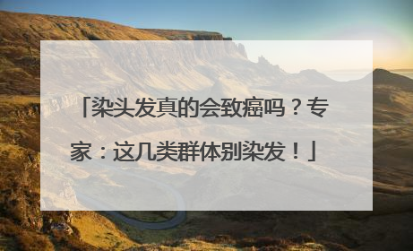 染头发真的会致癌吗？专家：这几类群体别染发！