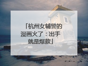 杭州女辅警的漫画火了：出手就是爆款