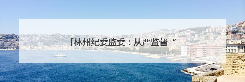 林州纪委监委：从严监督“三重一大” 护航权力规范
