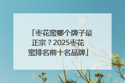 枣花蜜哪个牌子最正宗？2025枣花蜜排名前十名品牌