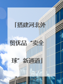 搭建河北外贸优品“卖全球”新通道
