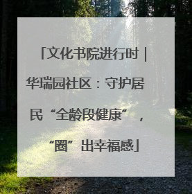 文化书院进行时｜华瑞园社区：守护居民“全龄段健康”，“圈”出幸福感