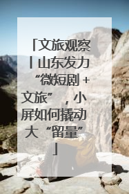 文旅观察丨山东发力“微短剧＋文旅”，小屏如何撬动大“留量”