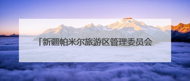 新疆帕米尔旅游区管理委员会主任阿力甫·阿克木汗：打造高原特色文旅品牌 推动县域旅游高质量发展｜第七届全国县域旅游研究成果发布系列活动