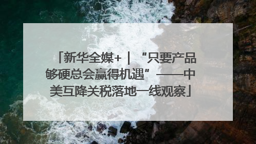 新华全媒+｜“只要产品够硬总会赢得机遇”——中美互降关税落地一线观察