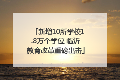 新增10所学校1.8万个学位 临沂教育改革重磅出击