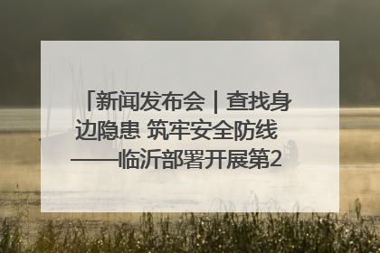 新闻发布会｜查找身边隐患 筑牢安全防线——临沂部署开展第24个安全生产月活动