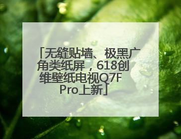 无缝贴墙、极黑广角类纸屏，618创维壁纸电视Q7F Pro上新