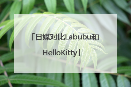 日媒对比Labubu和HelloKitty