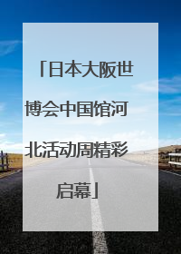 日本大阪世博会中国馆河北活动周精彩启幕