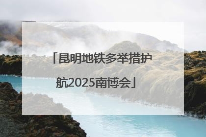 昆明地铁多举措护航2025南博会