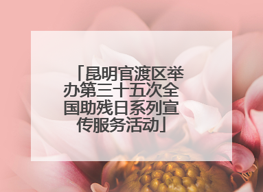 昆明官渡区举办第三十五次全国助残日系列宣传服务活动