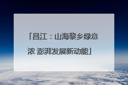 昌江：山海黎乡绿意浓 澎湃发展新动能