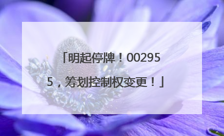 明起停牌！002955，筹划控制权变更！